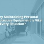 Why Maintaining Personal Protective Equipment is Vital in Every Situation